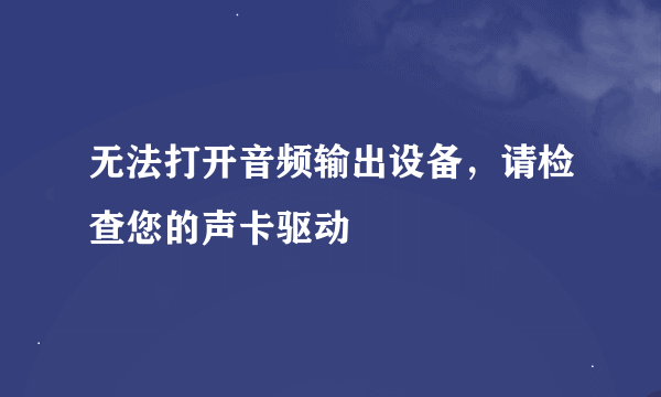 无法打开音频输出设备，请检查您的声卡驱动