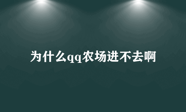 为什么qq农场进不去啊