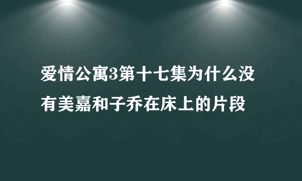 爱情公寓3第十七集为什么没有美嘉和子乔在床上的片段