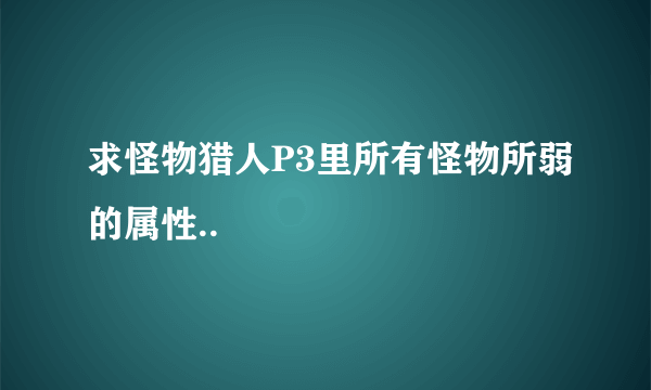 求怪物猎人P3里所有怪物所弱的属性..