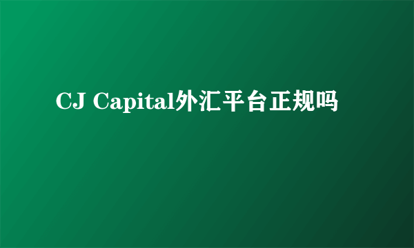 CJ Capital外汇平台正规吗