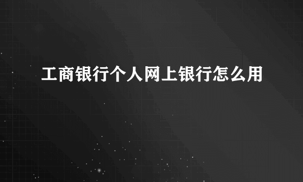 工商银行个人网上银行怎么用