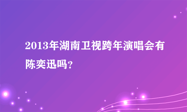 2013年湖南卫视跨年演唱会有陈奕迅吗？