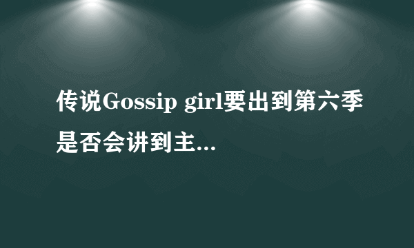 传说Gossip girl要出到第六季是否会讲到主角们有了各自的事业？
