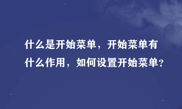 什么是开始菜单，开始菜单有什么作用，如何设置开始菜单？