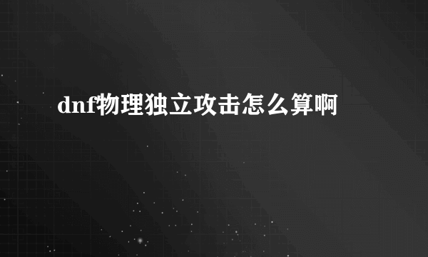 dnf物理独立攻击怎么算啊