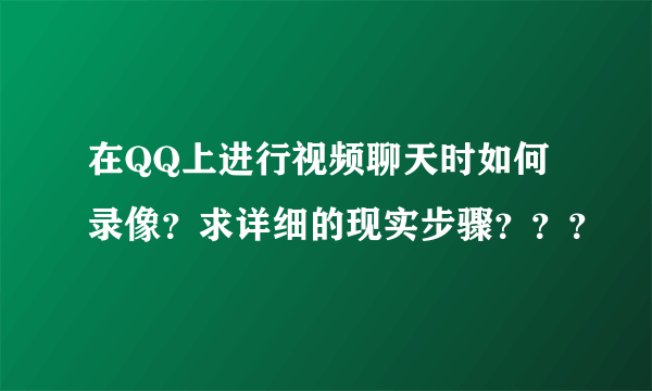 在QQ上进行视频聊天时如何录像？求详细的现实步骤？？？