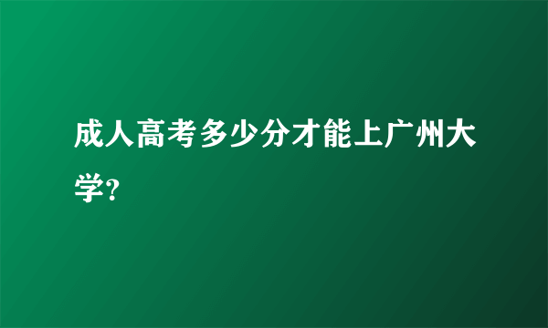 成人高考多少分才能上广州大学？