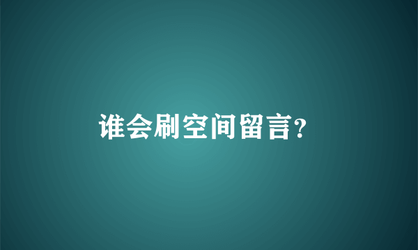 谁会刷空间留言？