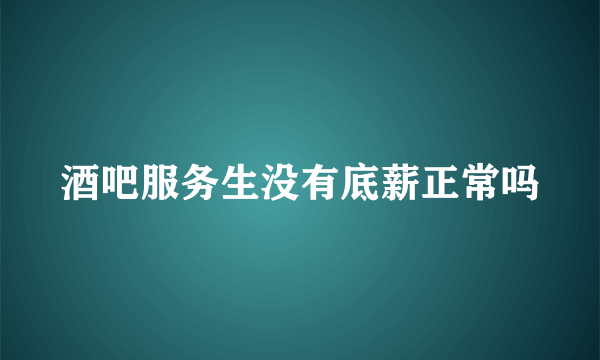 酒吧服务生没有底薪正常吗