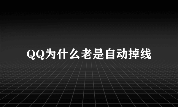 QQ为什么老是自动掉线