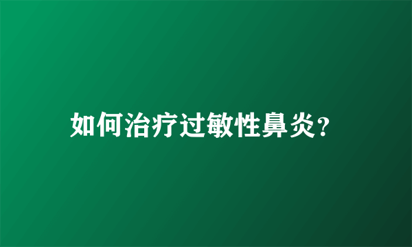 如何治疗过敏性鼻炎？