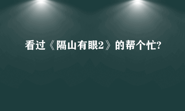 看过《隔山有眼2》的帮个忙?