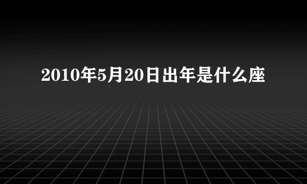 2010年5月20日出年是什么座