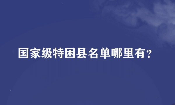 国家级特困县名单哪里有？