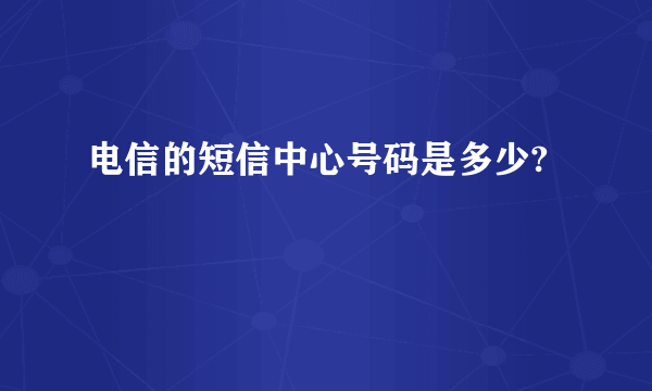 电信的短信中心号码是多少?