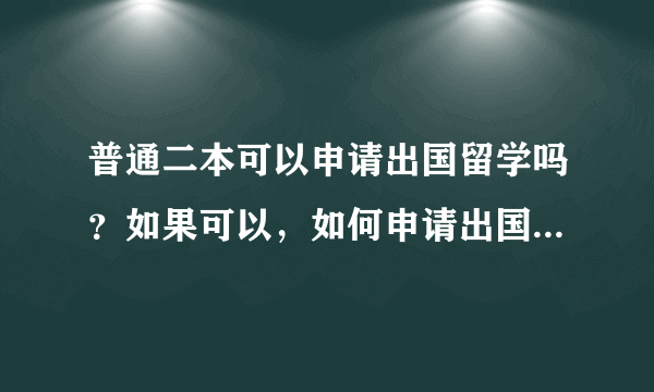 普通二本可以申请出国留学吗？如果可以，如何申请出国留学呢？