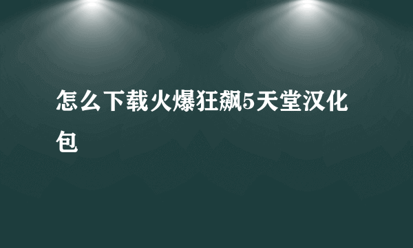 怎么下载火爆狂飙5天堂汉化包