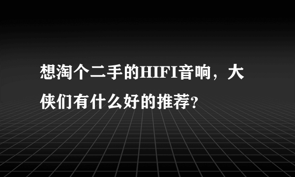 想淘个二手的HIFI音响，大侠们有什么好的推荐？