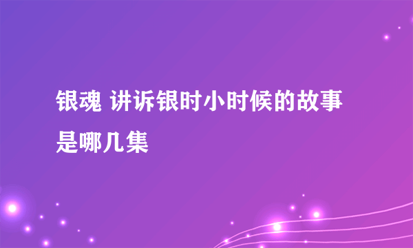 银魂 讲诉银时小时候的故事是哪几集