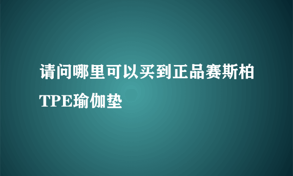 请问哪里可以买到正品赛斯柏TPE瑜伽垫