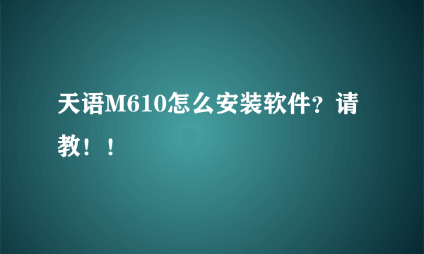 天语M610怎么安装软件？请教！！