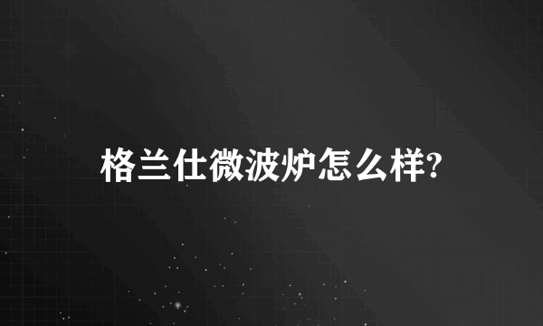 格兰仕微波炉怎么样?