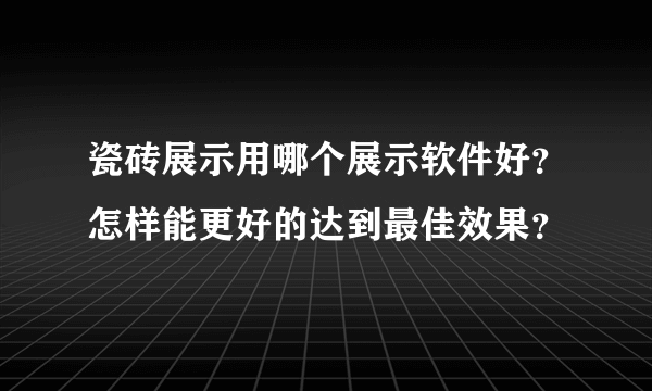 瓷砖展示用哪个展示软件好？怎样能更好的达到最佳效果？