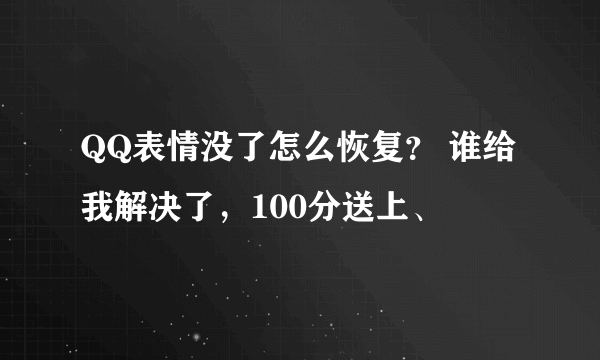 QQ表情没了怎么恢复？ 谁给我解决了，100分送上、