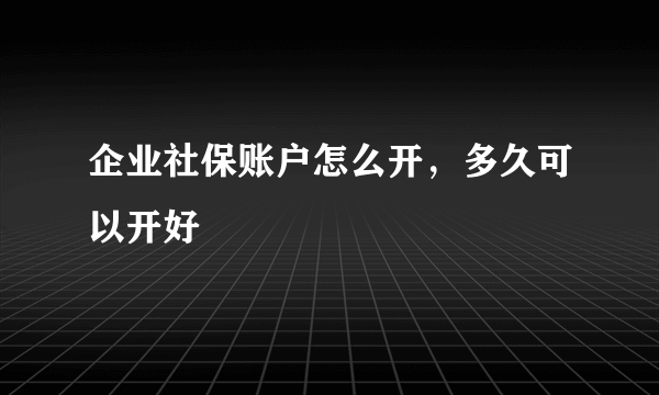 企业社保账户怎么开，多久可以开好