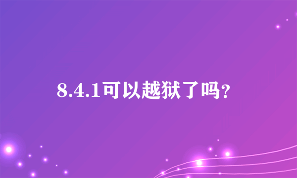 8.4.1可以越狱了吗？