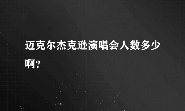 迈克尔杰克逊演唱会人数多少啊？