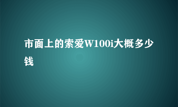 市面上的索爱W100i大概多少钱