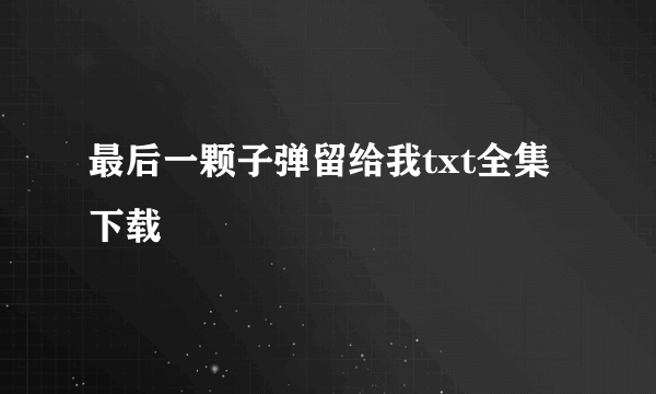 最后一颗子弹留给我txt全集下载