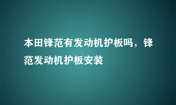 本田锋范有发动机护板吗，锋范发动机护板安装