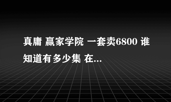 真庸 赢家学院 一套卖6800 谁知道有多少集 在什么地方下 谢谢！！