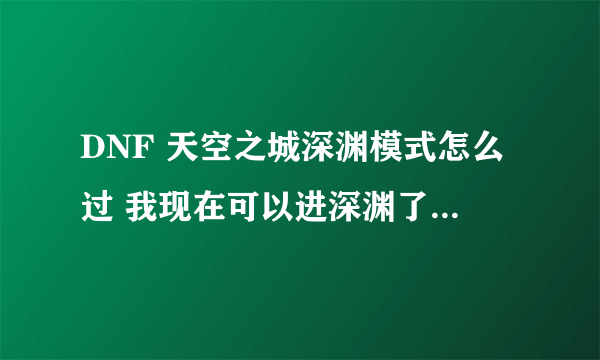 DNF 天空之城深渊模式怎么过 我现在可以进深渊了 也打过一次 可是紫色BOS没什么啊 就掉了垃圾