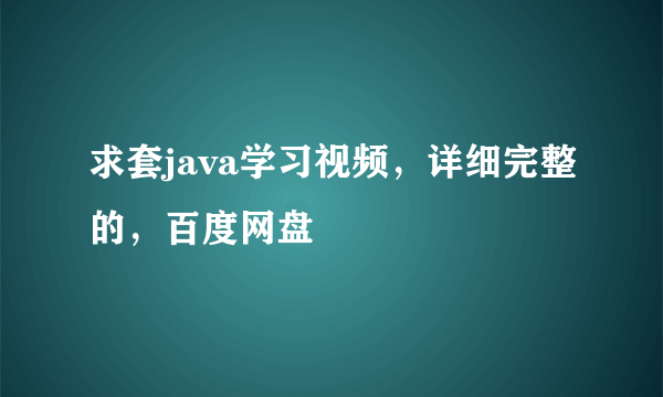 求套java学习视频，详细完整的，百度网盘