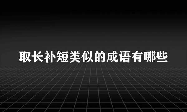 取长补短类似的成语有哪些