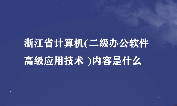 浙江省计算机(二级办公软件高级应用技术 )内容是什么