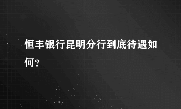 恒丰银行昆明分行到底待遇如何？