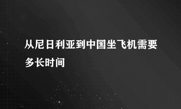 从尼日利亚到中国坐飞机需要多长时间