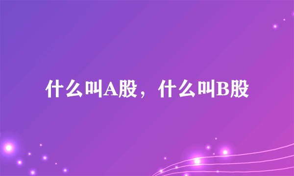 什么叫A股，什么叫B股