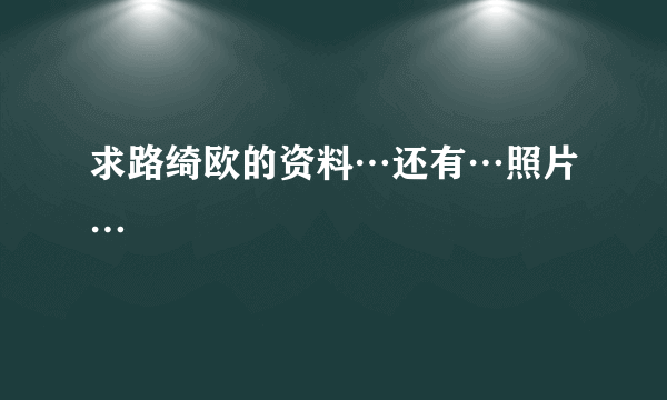 求路绮欧的资料…还有…照片…