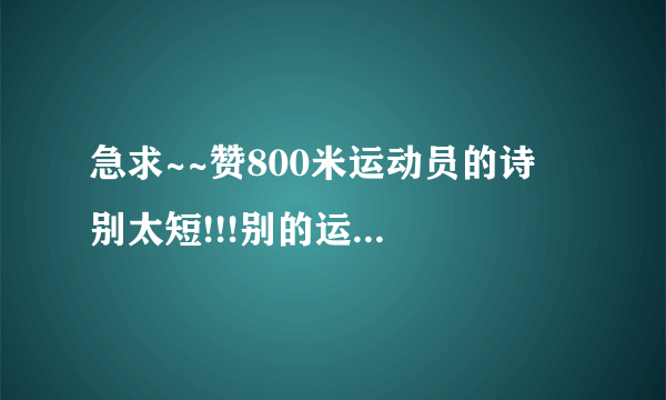 急求~~赞800米运动员的诗  别太短!!!别的运动员也可以