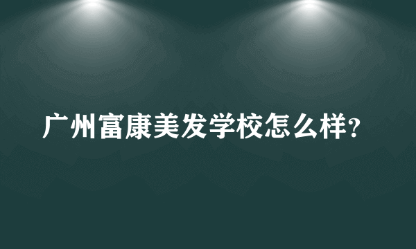 广州富康美发学校怎么样？