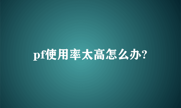 pf使用率太高怎么办?