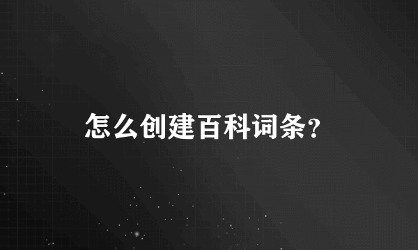 怎么创建百科词条？