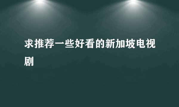 求推荐一些好看的新加坡电视剧