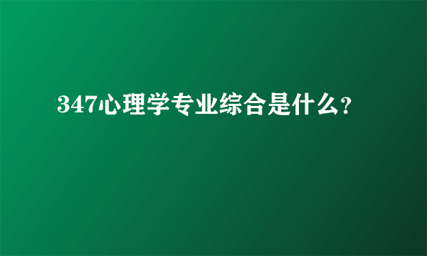 347心理学专业综合是什么？